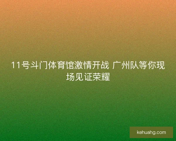 11号斗门体育馆激情开战 广州队等你现场见证荣耀