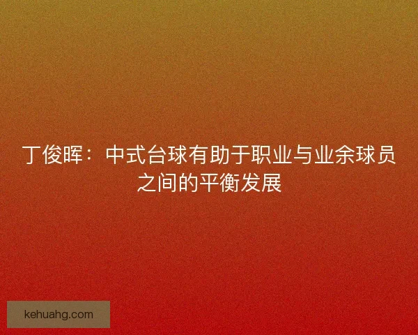 丁俊晖：中式台球有助于职业与业余球员之间的平衡发展