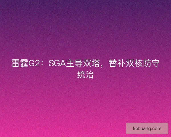 雷霆G2：SGA主导双塔，替补双核防守统治