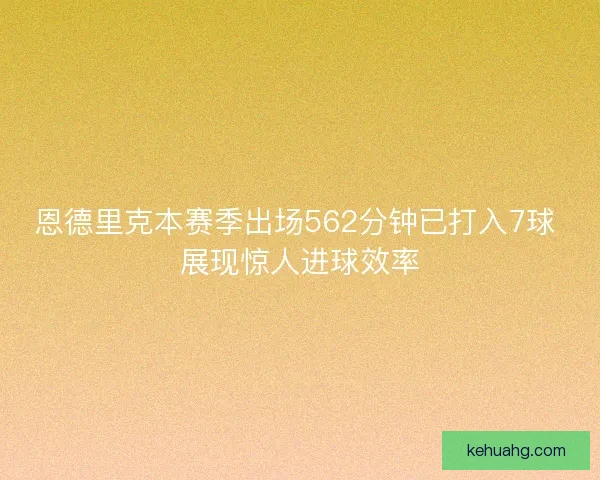 恩德里克本赛季出场562分钟已打入7球 展现惊人进球效率