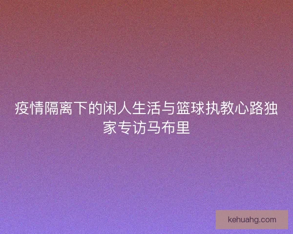 疫情隔离下的闲人生活与篮球执教心路独家专访马布里