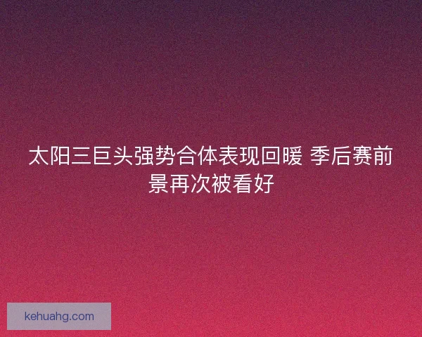 太阳三巨头强势合体表现回暖 季后赛前景再次被看好