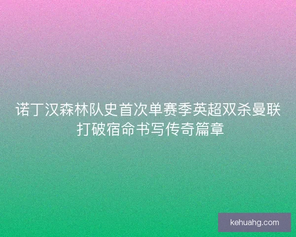 诺丁汉森林队史首次单赛季英超双杀曼联 打破宿命书写传奇篇章