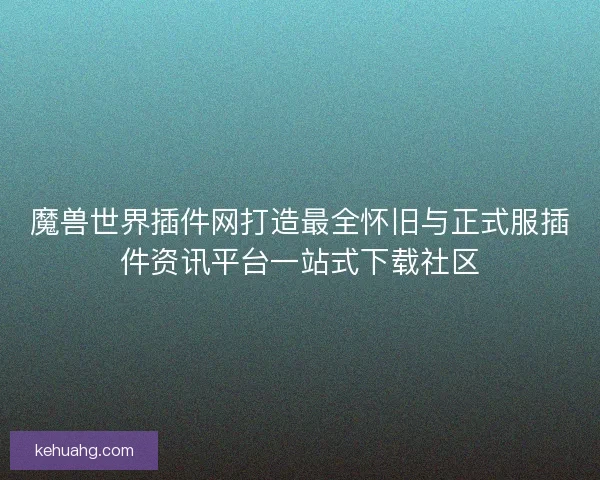 魔兽世界插件网打造最全怀旧与正式服插件资讯平台一站式下载社区 魔兽世界插件网打造最全怀旧与正式服插件资讯平台一站式下载社区