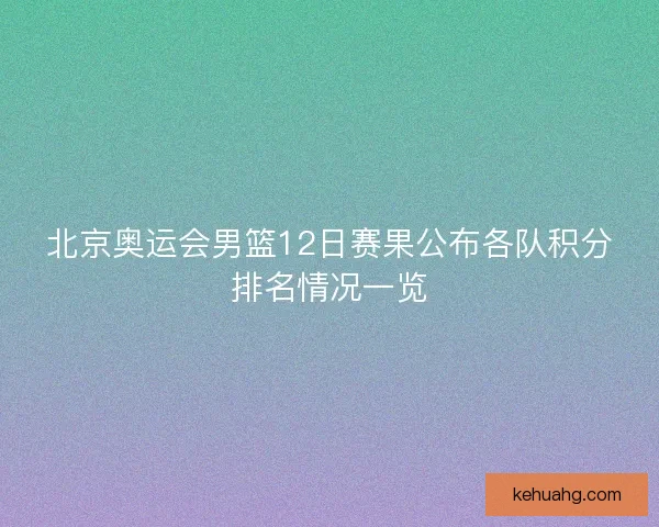 北京奥运会男篮12日赛果公布各队积分排名情况一览