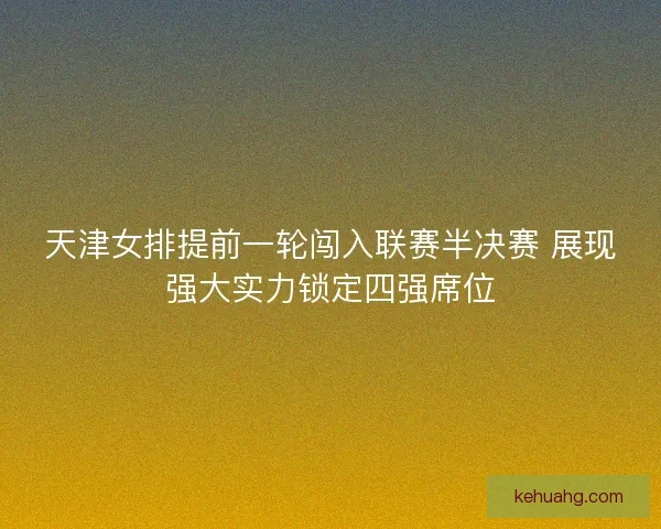 天津女排提前一轮闯入联赛半决赛 展现强大实力锁定四强席位 天津女排提前一轮闯入联赛半决赛 展现强大实力锁定四强席位