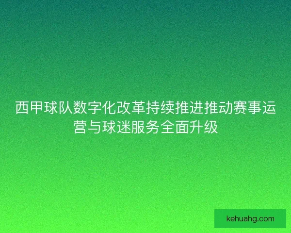 西甲球队数字化改革持续推进推动赛事运营与球迷服务全面升级