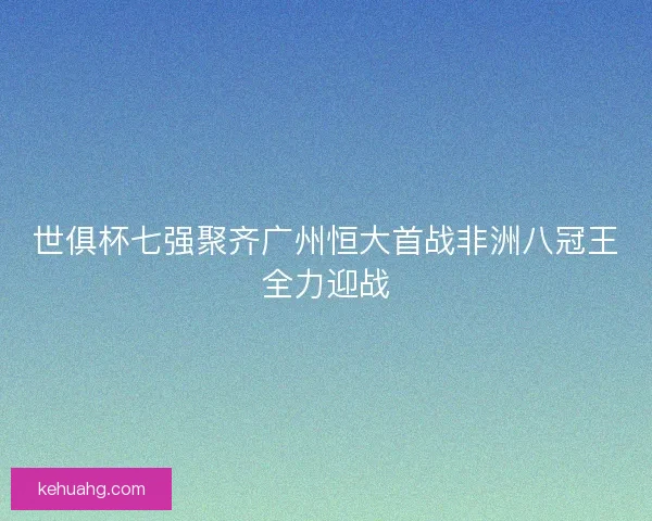 世俱杯七强聚齐广州恒大首战非洲八冠王全力迎战