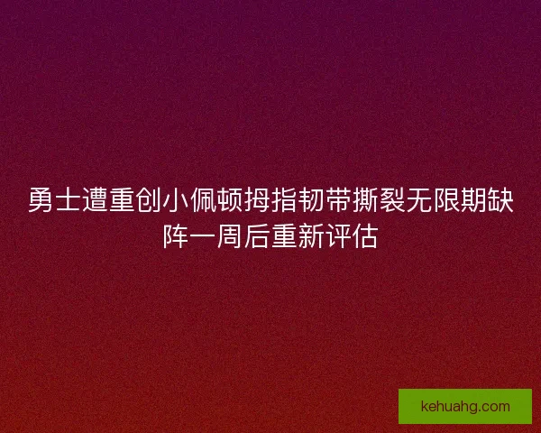 勇士遭重创小佩顿拇指韧带撕裂无限期缺阵一周后重新评估
