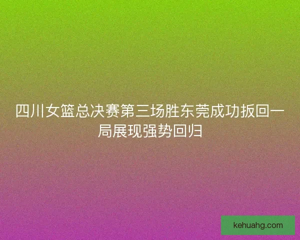 四川女篮总决赛第三场胜东莞成功扳回一局展现强势回归 四川女篮总决赛第三场胜东莞成功扳回一局展现强势回归