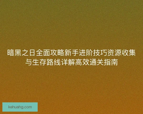 暗黑之日全面攻略新手进阶技巧资源收集与生存路线详解高效通关指南 暗黑之日全面攻略新手进阶技巧资源收集与生存路线详解高效通关指南